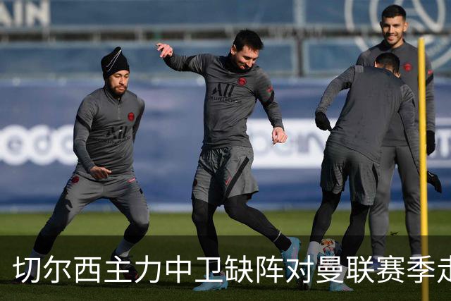 切尔西主力中卫缺阵对曼联赛季走势的潜在影响