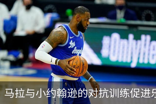 马拉与小约翰逊的对抗训练促进乐透潜力发展的实证分析